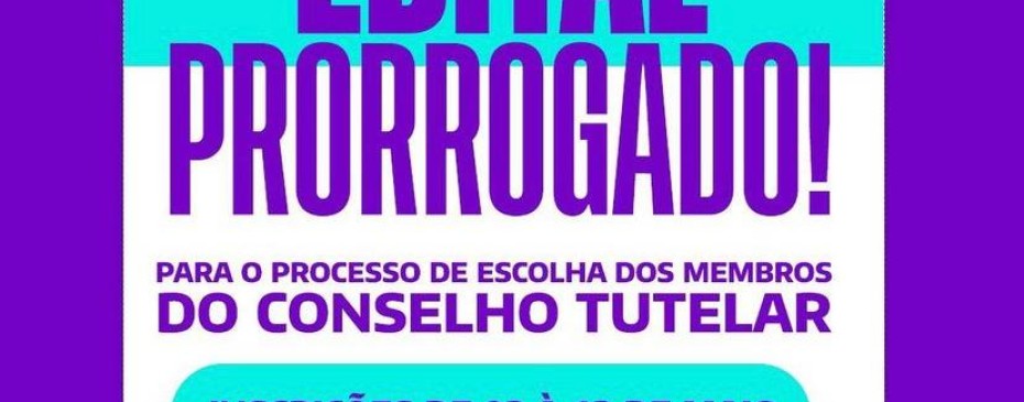 EDITAL PRORROGADO PARA O PROCESSO DE ESCOLHA DOS MEMBROS DO CONSELHO TUTELAR